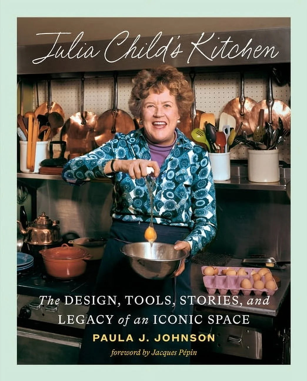 Julia Child's Kitchen: Design, Tools, Stories, and Legacy of an Iconic Space